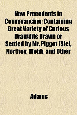 Book cover for New Precedents in Conveyancing; Containing Great Variety of Curious Draughts Drawn or Settled by Mr. Piggot (Sic], Northey, Webb, and Other