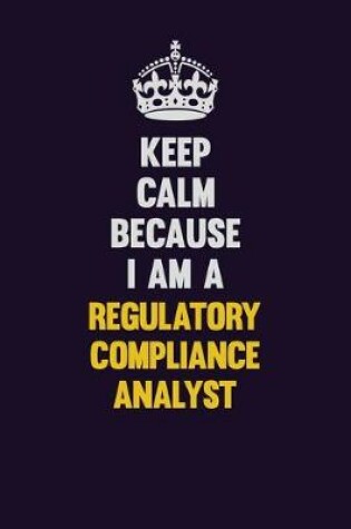 Cover of Keep Calm Because I Am A Regulatory Compliance Analyst