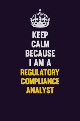 Book cover for Keep Calm Because I Am A Regulatory Compliance Analyst