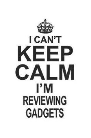 Cover of I Can't Keep Calm I'm Reviewing Gadgets