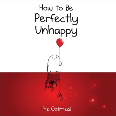 How to Be Perfectly Unhappy by The Oatmeal, Matthew Inman