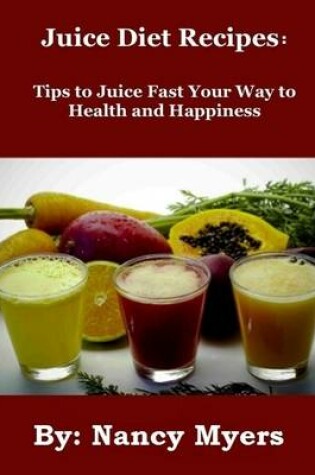 Cover of Juice Diet Recipes: Tips to Juice Fast Your Way to Health and Happiness