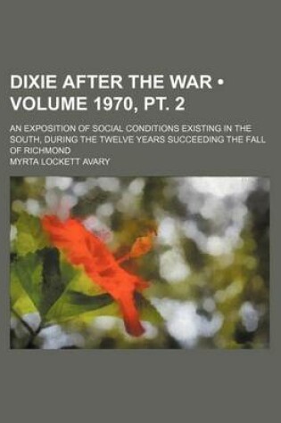 Cover of Dixie After the War (Volume 1970, PT. 2); An Exposition of Social Conditions Existing in the South, During the Twelve Years Succeeding the Fall of Richmond