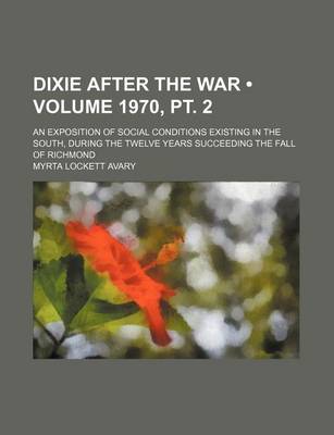 Book cover for Dixie After the War (Volume 1970, PT. 2); An Exposition of Social Conditions Existing in the South, During the Twelve Years Succeeding the Fall of Richmond