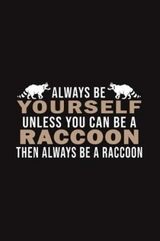 Cover of Always Be Yourself Unless You Can Be A Raccoon Then Always Be A Raccoon