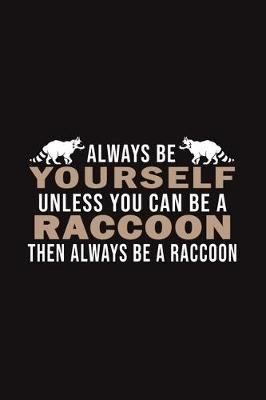Book cover for Always Be Yourself Unless You Can Be A Raccoon Then Always Be A Raccoon
