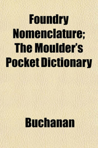 Cover of Foundry Nomenclature; The Moulder's Pocket Dictionary