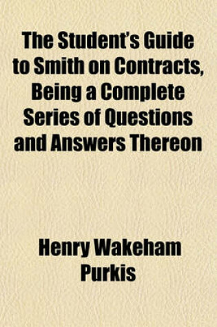 Cover of The Student's Guide to Smith on Contracts, Being a Complete Series of Questions and Answers Thereon