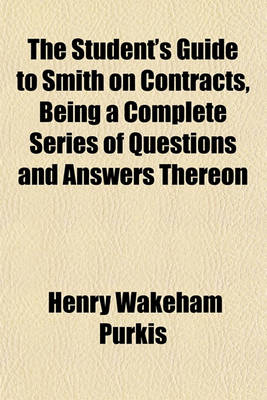 Book cover for The Student's Guide to Smith on Contracts, Being a Complete Series of Questions and Answers Thereon