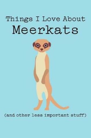 Cover of Things I Love about Meerkats (and Other Less Important Stuff)