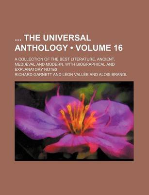 Book cover for The Universal Anthology; A Collection of the Best Literature, Ancient, Mediaeval and Modern, with Biographical and Explanatory Notes Volume 16