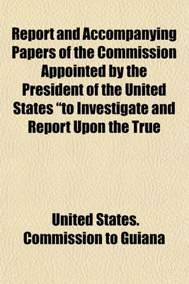 Book cover for Report and Accompanying Papers of the Commission Appointed by the President of the United States to Investigate and Report Upon the True Divisional Line Between the Republic of Venezuela and British Guiana. (Volume 8); Venezuelan Documents, Nos. 1-3