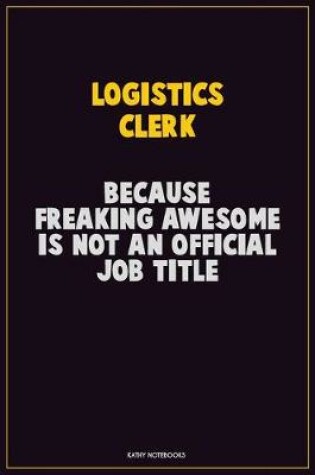 Cover of Logistics Clerk, Because Freaking Awesome Is Not An Official Job Title