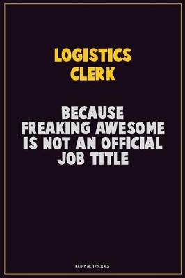 Book cover for Logistics Clerk, Because Freaking Awesome Is Not An Official Job Title