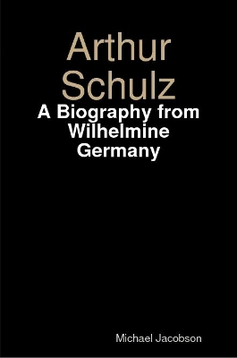 Book cover for Arthur Schulz, A Biography from Wilhelmine Germany