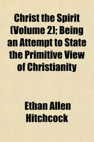 Cover of Christ the Spirit (Volume 2); Being an Attempt to State the Primitive View of Christianity