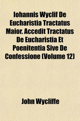 Book cover for Iohannis Wyclif de Eucharistia Tractatus Maior. Accedit Tractatus de Eucharistia Et Poenitentia Sive de Confessione (Volume 12)