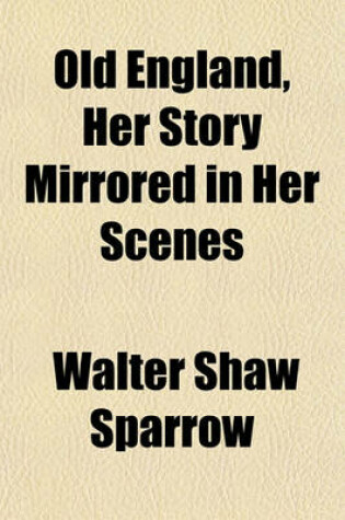 Cover of Old England, Her Story Mirrored in Her Scenes
