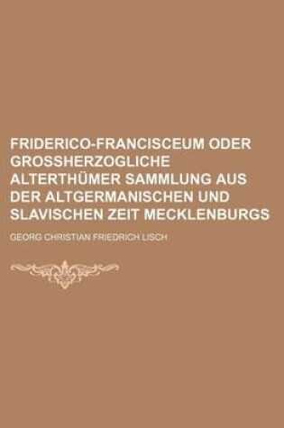 Cover of Friderico-Francisceum Oder Grossherzogliche Alterthumer Sammlung Aus Der Altgermanischen Und Slavischen Zeit Mecklenburgs