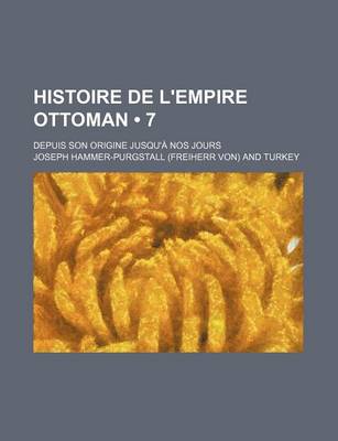 Book cover for Histoire de L'Empire Ottoman (7); Depuis Son Origine Jusqu'a Nos Jours