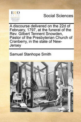 Cover of A discourse delivered on the 22d of February, 1797, at the funeral of the Rev. Gilbert Tennent Snowden, Pastor of the Presbyterian Church of Cranberry, in the state of New-Jersey