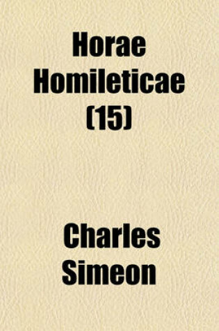 Cover of Horae Homileticae Volume 15; Or, Discourses Digested Into One Continued Series and Forming a Commentary Upon Every Book of the Old and New Testament to Which Is Annexed, an Improved Edition of a Translation of Claude's Essay on the Composition of a Sermo