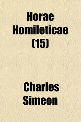 Book cover for Horae Homileticae Volume 15; Or, Discourses Digested Into One Continued Series and Forming a Commentary Upon Every Book of the Old and New Testament to Which Is Annexed, an Improved Edition of a Translation of Claude's Essay on the Composition of a Sermo