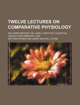 Book cover for Twelve Lectures on Comparative Physiology; Delivered Before the Lowell Institute, in Boston, January and February, 1849