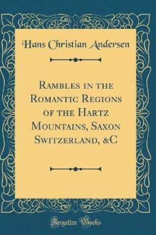 Cover of Rambles in the Romantic Regions of the Hartz Mountains, Saxon Switzerland, &C (Classic Reprint)