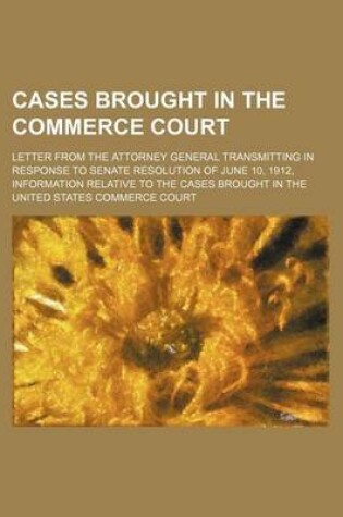 Cover of Cases Brought in the Commerce Court; Letter from the Attorney General Transmitting in Response to Senate Resolution of June 10, 1912, Information Relative to the Cases Brought in the United States Commerce Court