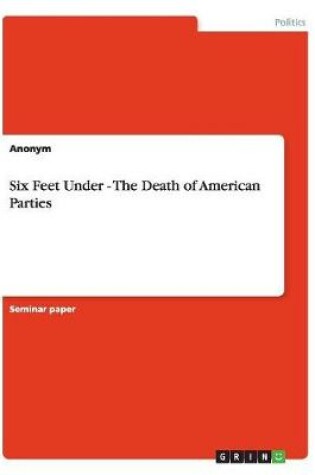 Cover of Six Feet Under - The Death of American Parties