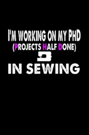 Cover of I'm Working On My PhD (Projects Half Done) In Sewing
