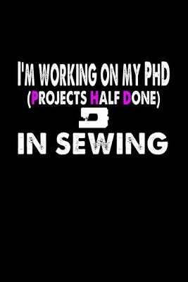 Book cover for I'm Working On My PhD (Projects Half Done) In Sewing