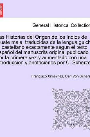 Cover of Las Historias del Origen de los Indios de Guate mala, traducidas de la lengua guich  al castellano exactamente segun el texto espa ol del manuscrits original publicado por la primera vez y aumentado con una introduccion y anotaciones por C. Scherzer.