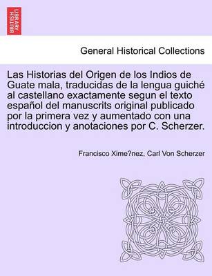 Book cover for Las Historias del Origen de los Indios de Guate mala, traducidas de la lengua guich  al castellano exactamente segun el texto espa ol del manuscrits original publicado por la primera vez y aumentado con una introduccion y anotaciones por C. Scherzer.