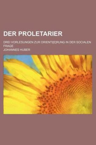 Cover of Der Proletarier; Drei Vorlesungen Zur Orienti[e]rung in Der Socialen Frage