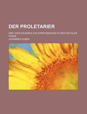 Book cover for Der Proletarier; Drei Vorlesungen Zur Orienti[e]rung in Der Socialen Frage