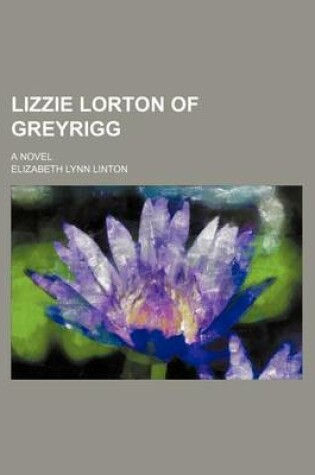 Cover of Lizzie Lorton of Greyrigg; A Novel