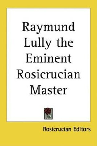 Cover of Raymund Lully the Eminent Rosicrucian Master