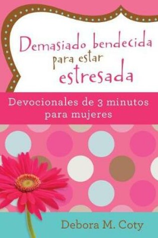 Cover of Demasiado Bendecida Para Estar Estresada: Devocionales de 3 Minutos Para Mujeres