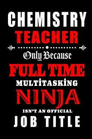 Cover of Chemistry Teacher Only Because Full Time Multitasking Ninja Isn't An Official Job Title