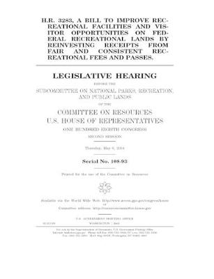 Book cover for H.R. 3283, a bill to improve recreational facilities and visitor opportunities on federal recreational lands by reinvesting receipts from fair and consistent recreational fees and passes