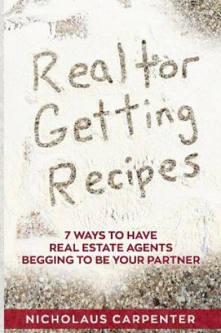Cover of Realtor Getting Recipes - 7 Ways To Have Real Estate Agents Begging To Be Your Partner