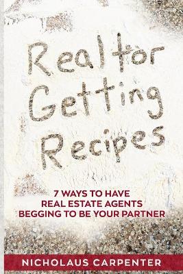 Book cover for Realtor Getting Recipes - 7 Ways To Have Real Estate Agents Begging To Be Your Partner