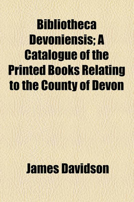 Book cover for Bibliotheca Devoniensis; A Catalogue of the Printed Books Relating to the County of Devon