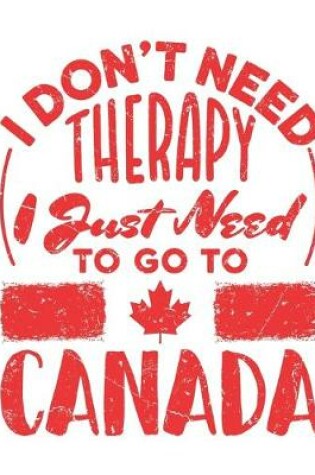 Cover of I Don't Need Therapy I Just Need to Go to Canada