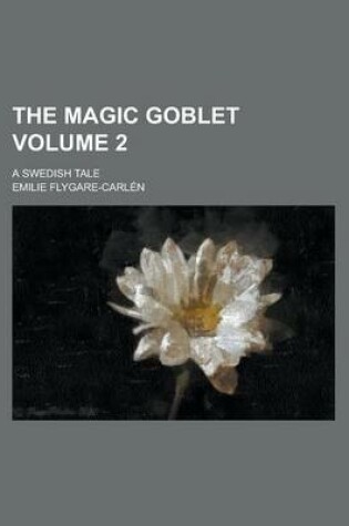 Cover of The Magic Goblet; A Swedish Tale Volume 2
