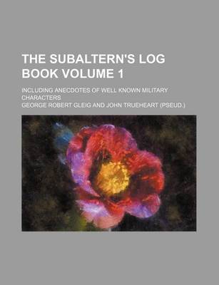 Book cover for The Subaltern's Log Book Volume 1; Including Anecdotes of Well Known Military Characters
