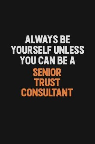 Cover of Always Be Yourself Unless You Can Be A Senior Trust Consultant