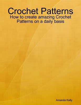 Book cover for Crochet Patterns: How to Create Amazing Crochet Patterns On a Daily Basis